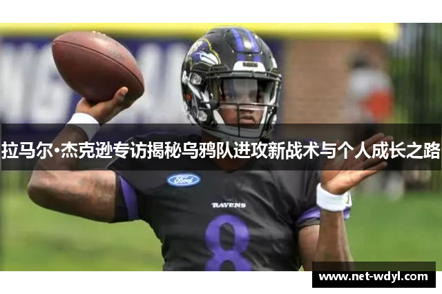 拉马尔·杰克逊专访揭秘乌鸦队进攻新战术与个人成长之路 拉马尔·杰克逊专访揭秘乌鸦队进攻新战术与个人成长之路