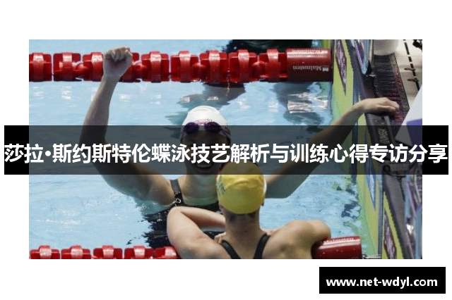 莎拉·斯约斯特伦蝶泳技艺解析与训练心得专访分享 莎拉·斯约斯特伦蝶泳技艺解析与训练心得专访分享