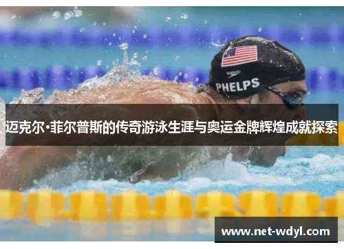 迈克尔·菲尔普斯的传奇游泳生涯与奥运金牌辉煌成就探索