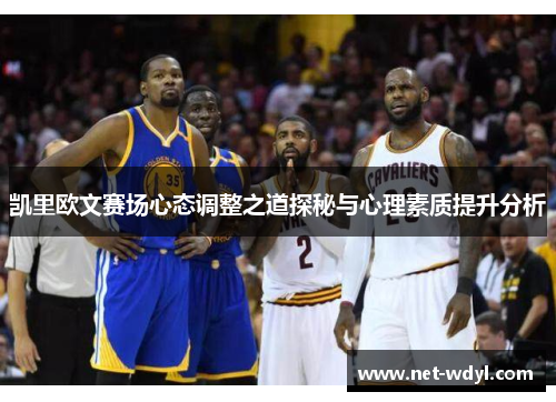 凯里欧文赛场心态调整之道探秘与心理素质提升分析 凯里欧文赛场心态调整之道探秘与心理素质提升分析
