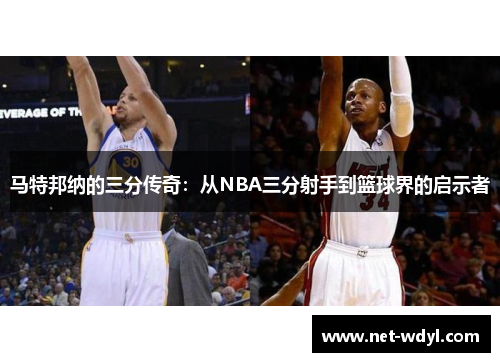 马特邦纳的三分传奇:从NBA三分射手到篮球界的启示者 马特邦纳的三分传奇:从NBA三分射手到篮球界的启示者