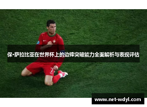 保·萨拉比亚在世界杯上的边锋突破能力全面解析与表现评估 保·萨拉比亚在世界杯上的边锋突破能力全面解析与表现评估