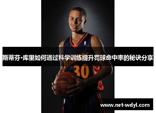 斯蒂芬·库里如何通过科学训练提升罚球命中率的秘诀分享 斯蒂芬·库里如何通过科学训练提升罚球命中率的秘诀分享