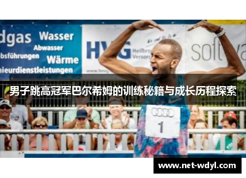 男子跳高冠军巴尔希姆的训练秘籍与成长历程探索 男子跳高冠军巴尔希姆的训练秘籍与成长历程探索