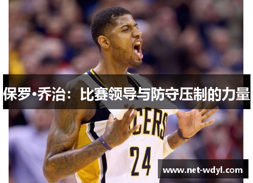 保罗·乔治:比赛领导与防守压制的力量 保罗·乔治:比赛领导与防守压制的力量