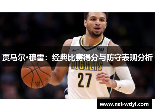 贾马尔·穆雷：经典比赛得分与防守表现分析