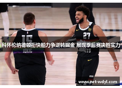 科怀伦纳德领衔快船力争逆转掘金 展现季后赛决胜实力 科怀伦纳德领衔快船力争逆转掘金 展现季后赛决胜实力