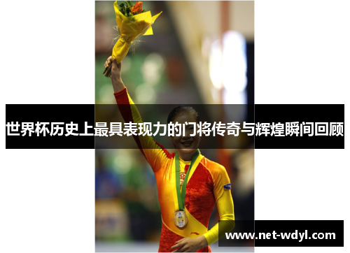 世界杯历史上最具表现力的门将传奇与辉煌瞬间回顾 世界杯历史上最具表现力的门将传奇与辉煌瞬间回顾