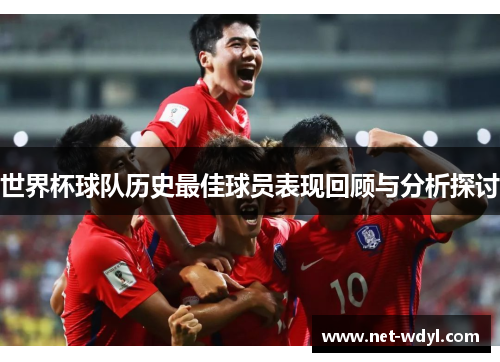 世界杯球队历史最佳球员表现回顾与分析探讨 世界杯球队历史最佳球员表现回顾与分析探讨