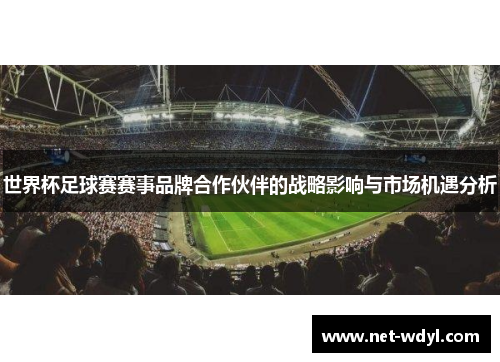 世界杯足球赛赛事品牌合作伙伴的战略影响与市场机遇分析