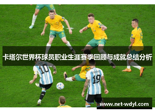 卡塔尔世界杯球员职业生涯赛季回顾与成就总结分析