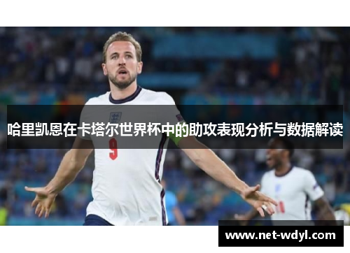 哈里凯恩在卡塔尔世界杯中的助攻表现分析与数据解读 哈里凯恩在卡塔尔世界杯中的助攻表现分析与数据解读