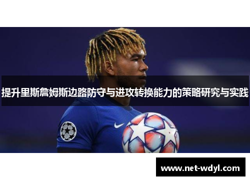 提升里斯詹姆斯边路防守与进攻转换能力的策略研究与实践 提升里斯詹姆斯边路防守与进攻转换能力的策略研究与实践
