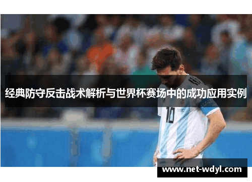 经典防守反击战术解析与世界杯赛场中的成功应用实例 经典防守反击战术解析与世界杯赛场中的成功应用实例