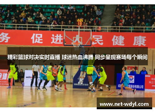 精彩篮球对决实时直播 球迷热血沸腾 同步呈现赛场每个瞬间
