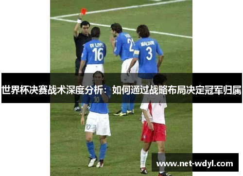 世界杯决赛战术深度分析：如何通过战略布局决定冠军归属