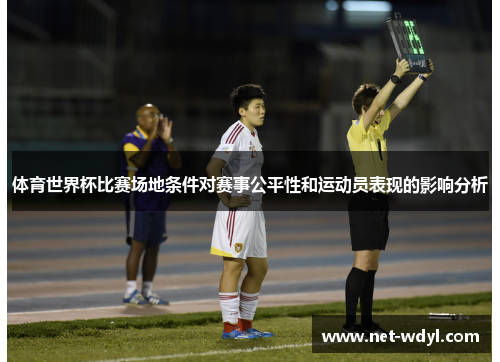 体育世界杯比赛场地条件对赛事公平性和运动员表现的影响分析 体育世界杯比赛场地条件对赛事公平性和运动员表现的影响分析