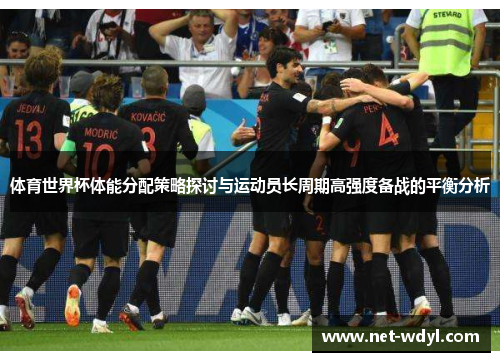 体育世界杯体能分配策略探讨与运动员长周期高强度备战的平衡分析 体育世界杯体能分配策略探讨与运动员长周期高强度备战的平衡分析