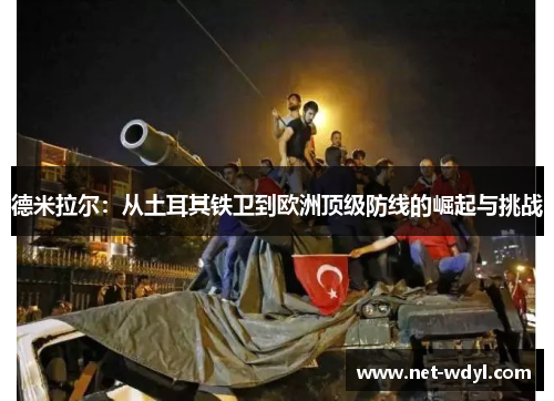 德米拉尔:从土耳其铁卫到欧洲顶级防线的崛起与挑战 德米拉尔:从土耳其铁卫到欧洲顶级防线的崛起与挑战