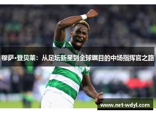 穆萨·登贝莱：从足坛新星到全球瞩目的中场指挥官之路