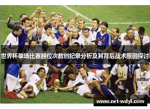 世界杯单场比赛越位次数创纪录分析及其背后战术原因探讨
