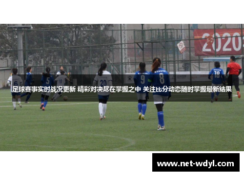 足球赛事实时战况更新 精彩对决尽在掌握之中 关注比分动态随时掌握最新结果