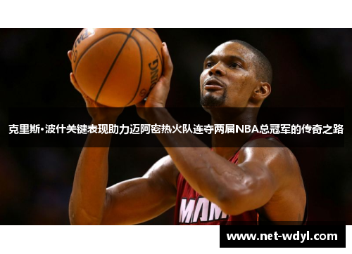 克里斯·波什关键表现助力迈阿密热火队连夺两届NBA总冠军的传奇之路 克里斯·波什关键表现助力迈阿密热火队连夺两届NBA总冠军的传奇之路