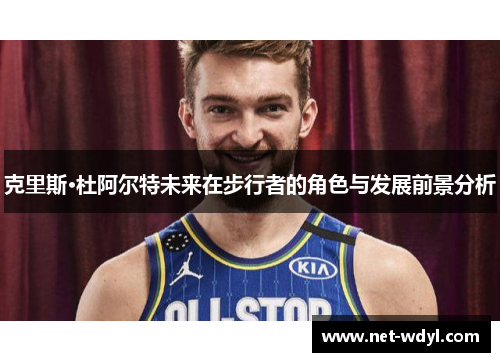 克里斯·杜阿尔特未来在步行者的角色与发展前景分析 克里斯·杜阿尔特未来在步行者的角色与发展前景分析