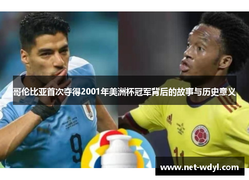 哥伦比亚首次夺得2001年美洲杯冠军背后的故事与历史意义 哥伦比亚首次夺得2001年美洲杯冠军背后的故事与历史意义