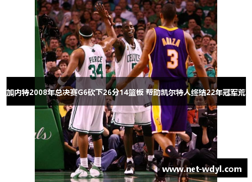 加内特2008年总决赛G6砍下26分14篮板 帮助凯尔特人终结22年冠军荒