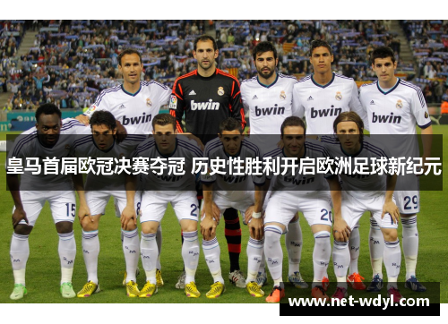 皇马首届欧冠决赛夺冠 历史性胜利开启欧洲足球新纪元 皇马首届欧冠决赛夺冠 历史性胜利开启欧洲足球新纪元
