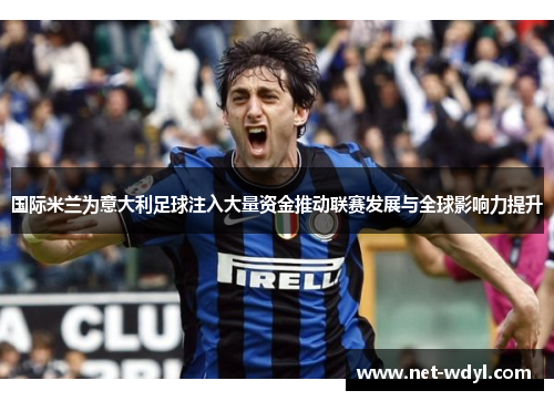 国际米兰为意大利足球注入大量资金推动联赛发展与全球影响力提升