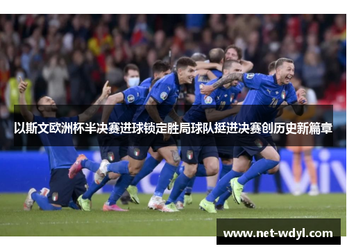 以斯文欧洲杯半决赛进球锁定胜局球队挺进决赛创历史新篇章 以斯文欧洲杯半决赛进球锁定胜局球队挺进决赛创历史新篇章