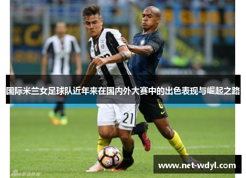国际米兰女足球队近年来在国内外大赛中的出色表现与崛起之路
