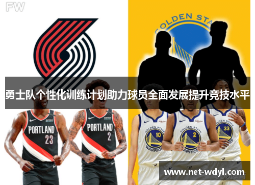 勇士队个性化训练计划助力球员全面发展提升竞技水平