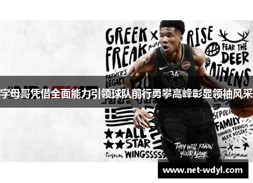 字母哥凭借全面能力引领球队前行勇攀高峰彰显领袖风采 字母哥凭借全面能力引领球队前行勇攀高峰彰显领袖风采