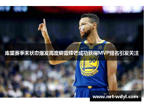 库里赛季末状态爆发再度崭露锋芒成功获得MVP提名引发关注 库里赛季末状态爆发再度崭露锋芒成功获得MVP提名引发关注