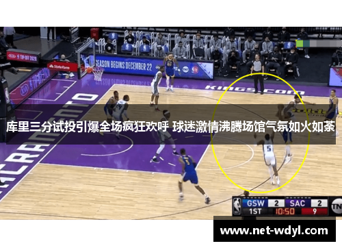 库里三分试投引爆全场疯狂欢呼 球迷激情沸腾场馆气氛如火如荼