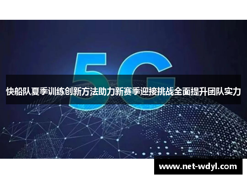 快船队夏季训练创新方法助力新赛季迎接挑战全面提升团队实力