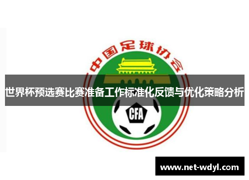 世界杯预选赛比赛准备工作标准化反馈与优化策略分析