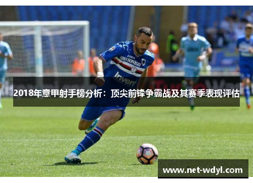 2018年意甲射手榜分析:顶尖前锋争霸战及其赛季表现评估 2018年意甲射手榜分析:顶尖前锋争霸战及其赛季表现评估