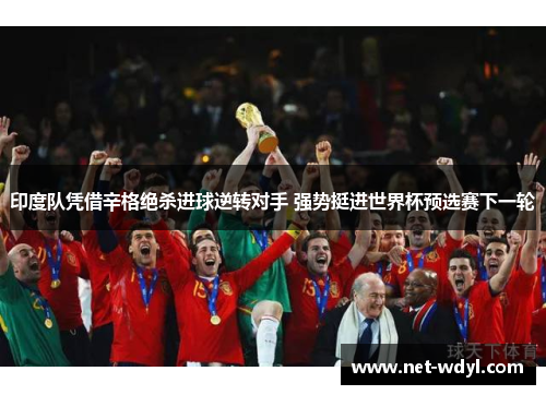 印度队凭借辛格绝杀进球逆转对手 强势挺进世界杯预选赛下一轮 印度队凭借辛格绝杀进球逆转对手 强势挺进世界杯预选赛下一轮