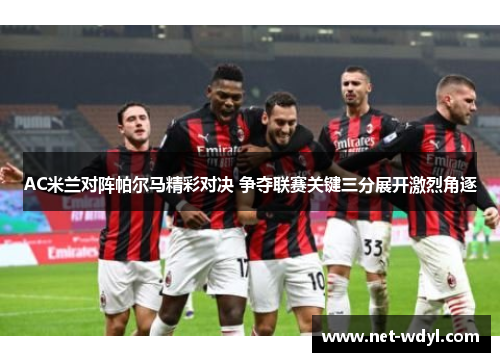 AC米兰对阵帕尔马精彩对决 争夺联赛关键三分展开激烈角逐