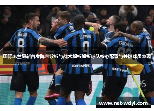 国际米兰最新首发阵容分析与战术解析解析球队核心配置与关键球员表现