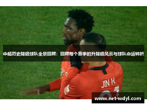 中超历史降级球队全景回顾：回顾每个赛季的升降级风云与球队命运转折