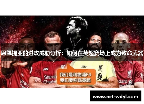 恩凯提亚的进攻威胁分析：如何在英超赛场上成为致命武器