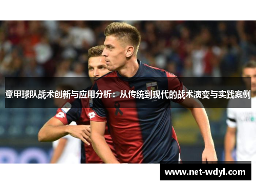 意甲球队战术创新与应用分析：从传统到现代的战术演变与实践案例