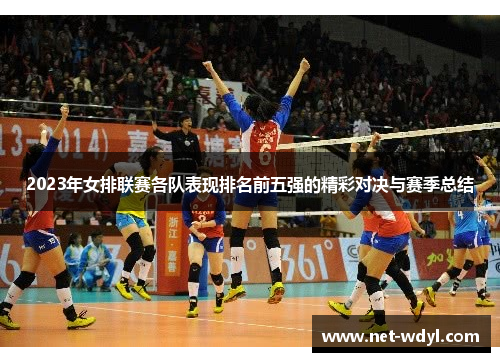 2023年女排联赛各队表现排名前五强的精彩对决与赛季总结 2023年女排联赛各队表现排名前五强的精彩对决与赛季总结