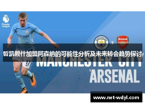 哲凯赖什加盟阿森纳的可能性分析及未来转会趋势探讨 哲凯赖什加盟阿森纳的可能性分析及未来转会趋势探讨
