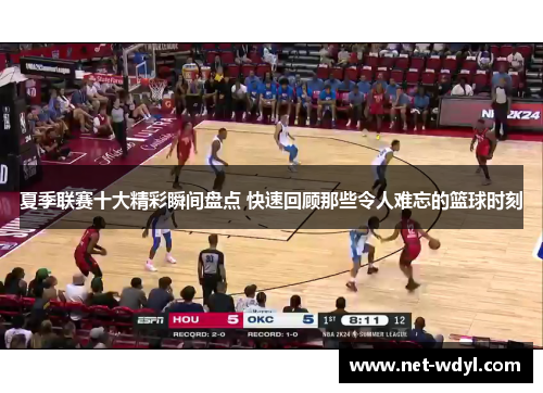 夏季联赛十大精彩瞬间盘点 快速回顾那些令人难忘的篮球时刻